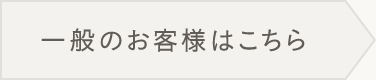 一般のお客様はこちら